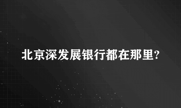 北京深发展银行都在那里?