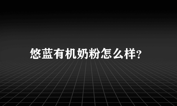 悠蓝有机奶粉怎么样？