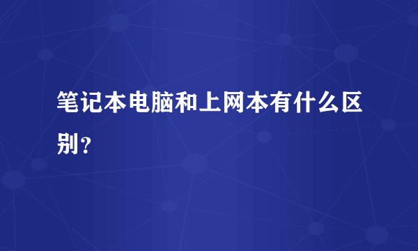 笔记本电脑和上网本有什么区别？