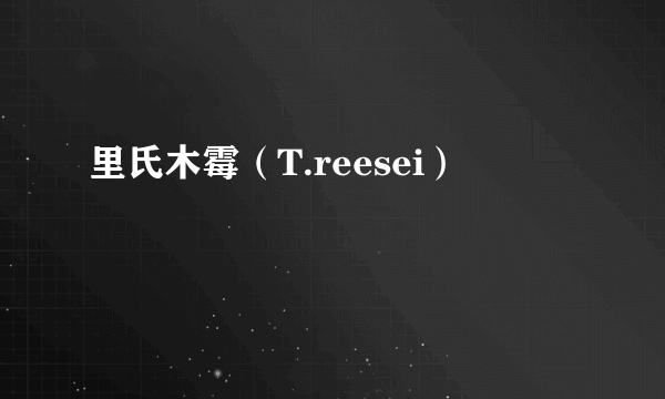 里氏木霉（T.reesei）