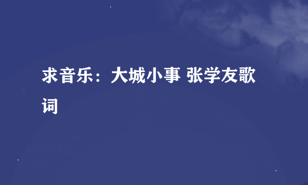 求音乐：大城小事 张学友歌词