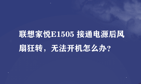 联想家悦E1505 接通电源后风扇狂转，无法开机怎么办？