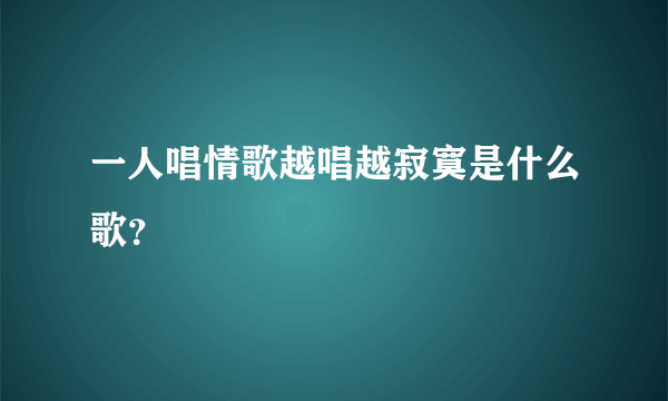 一人唱情歌越唱越寂寞是什么歌？