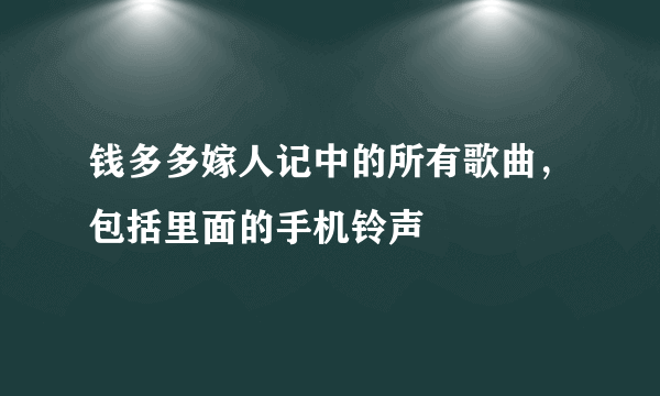 钱多多嫁人记中的所有歌曲，包括里面的手机铃声