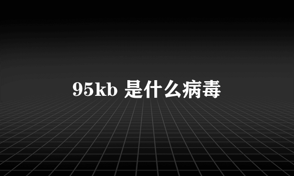 95kb 是什么病毒