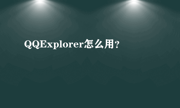 QQExplorer怎么用？