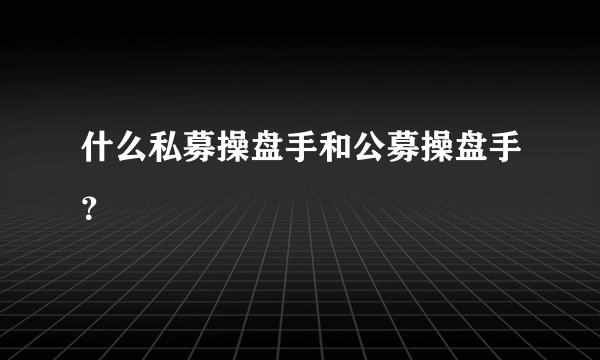 什么私募操盘手和公募操盘手？