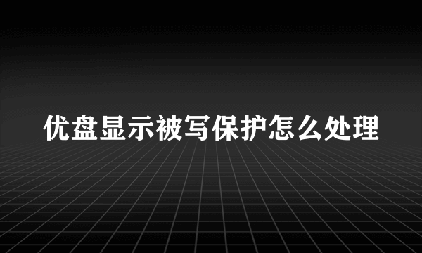 优盘显示被写保护怎么处理