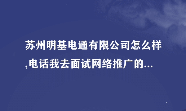 苏州明基电通有限公司怎么样,电话我去面试网络推广的职位，说是很高兴收到我的简历，关键是我没投啊。