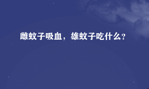 雌蚊子吸血，雄蚊子吃什么？