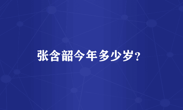 张含韶今年多少岁？