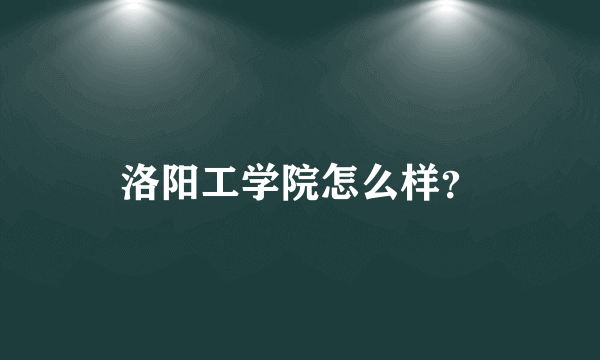 洛阳工学院怎么样？