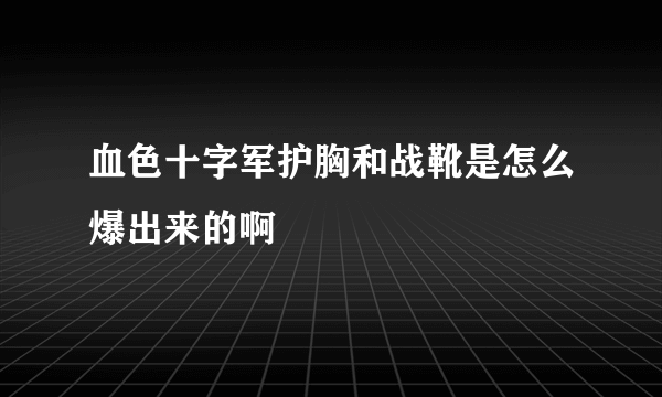 血色十字军护胸和战靴是怎么爆出来的啊