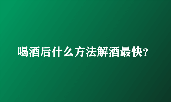 喝酒后什么方法解酒最快？