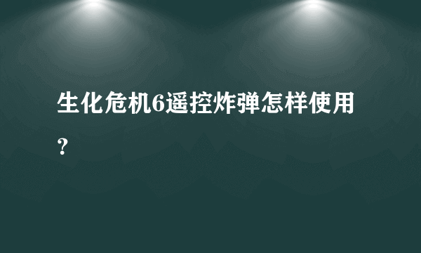 生化危机6遥控炸弹怎样使用？