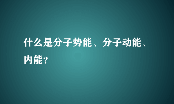 什么是分子势能、分子动能、内能？