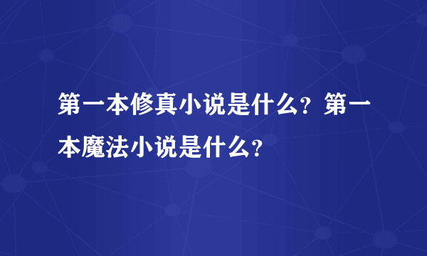 第一本修真小说是什么？第一本魔法小说是什么？