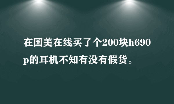 在国美在线买了个200块h690p的耳机不知有没有假货。