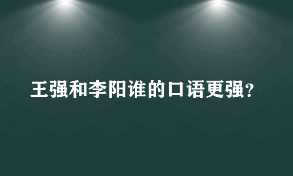 王强和李阳谁的口语更强？