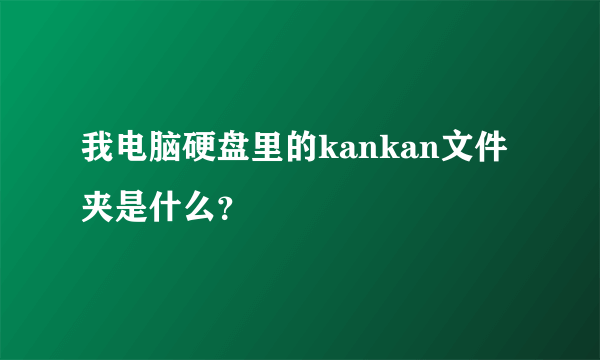 我电脑硬盘里的kankan文件夹是什么？