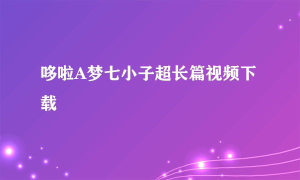 哆啦A梦七小子超长篇视频下载