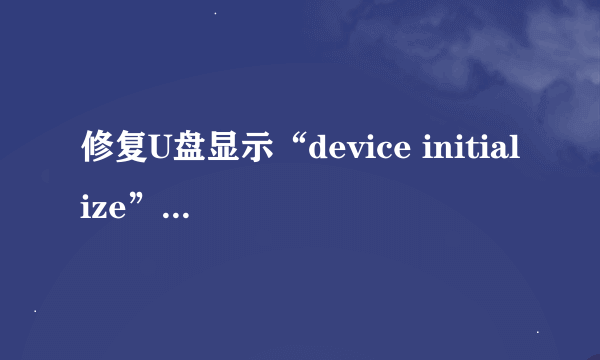 修复U盘显示“device initialize”是怎么回事？