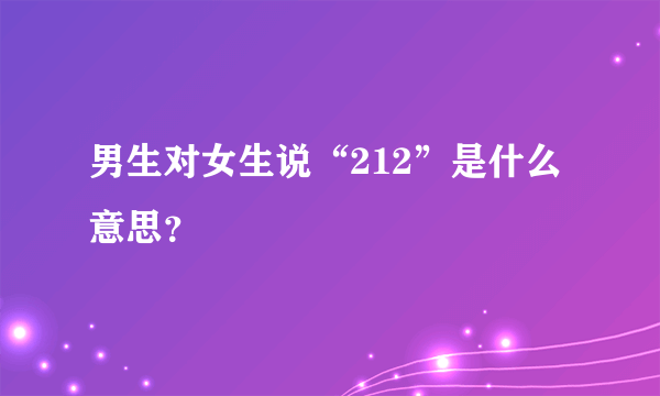 男生对女生说“212”是什么意思？