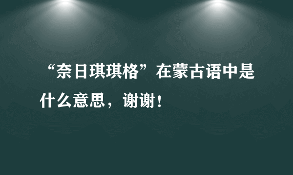 “奈日琪琪格”在蒙古语中是什么意思，谢谢！