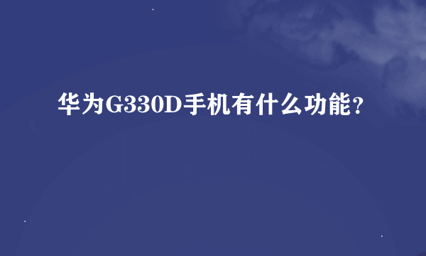 华为G330D手机有什么功能？