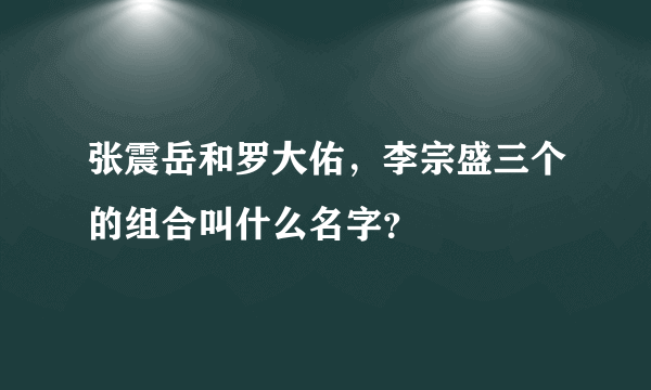 张震岳和罗大佑，李宗盛三个的组合叫什么名字？