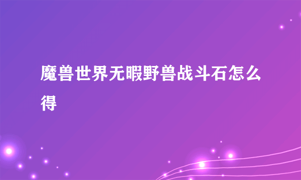 魔兽世界无暇野兽战斗石怎么得