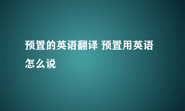 预置的英语翻译 预置用英语怎么说