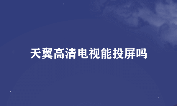 天翼高清电视能投屏吗