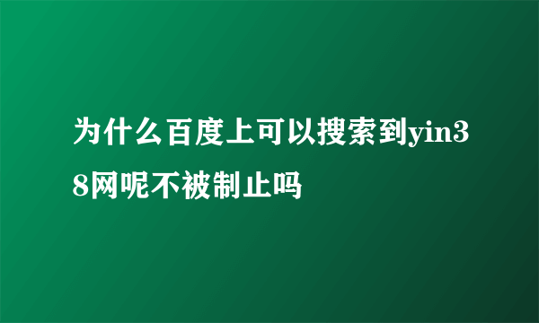 为什么百度上可以搜索到yin38网呢不被制止吗