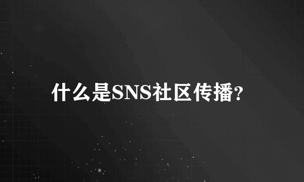 什么是SNS社区传播？