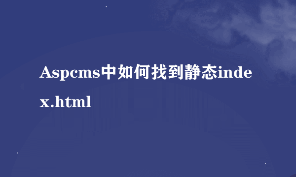 Aspcms中如何找到静态index.html