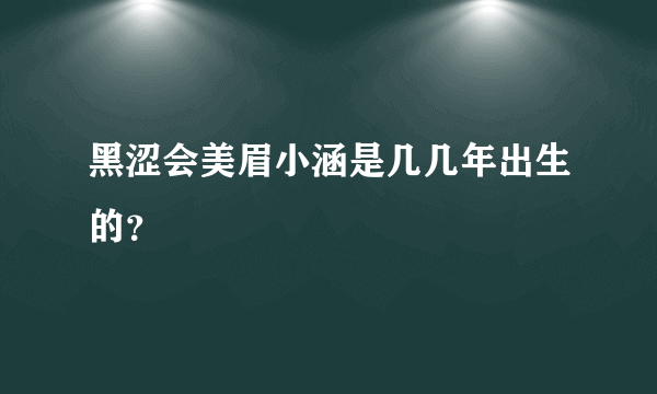 黑涩会美眉小涵是几几年出生的？