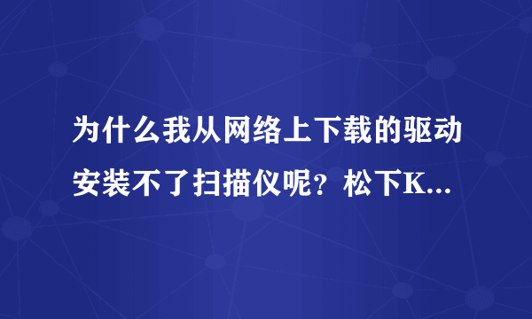 为什么我从网络上下载的驱动安装不了扫描仪呢？松下KX-MB778CN 谁有带有扫描仪的驱动啊~求~