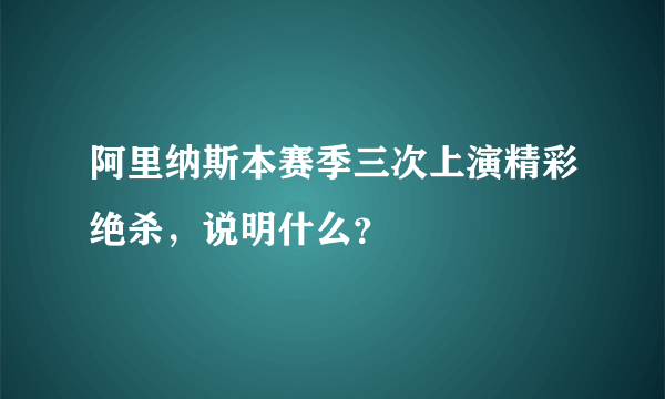 阿里纳斯本赛季三次上演精彩绝杀，说明什么？