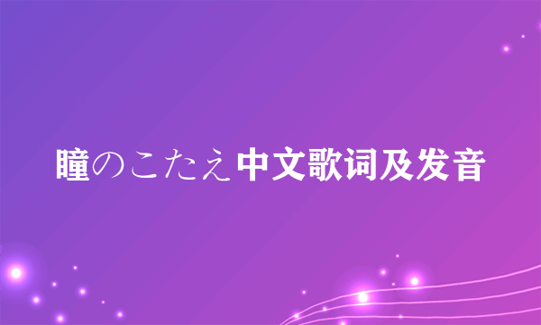 瞳のこたえ中文歌词及发音