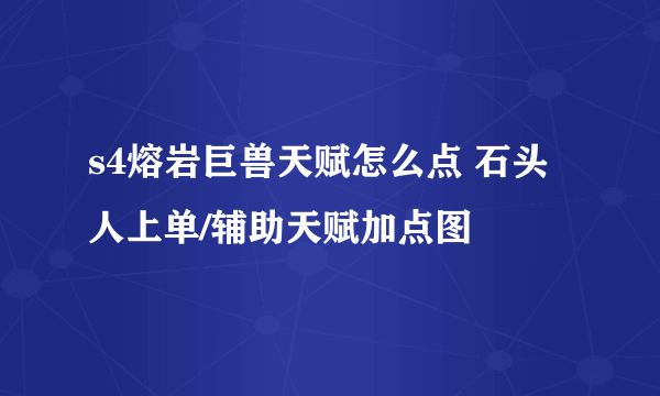 s4熔岩巨兽天赋怎么点 石头人上单/辅助天赋加点图