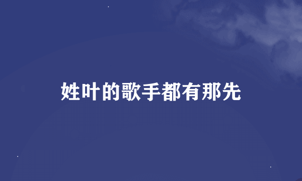 姓叶的歌手都有那先