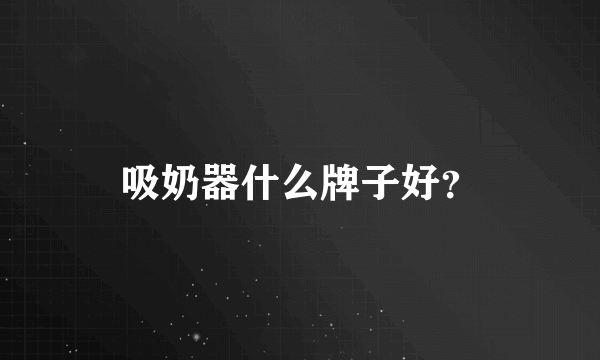 吸奶器什么牌子好？