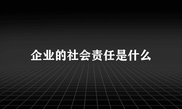 企业的社会责任是什么