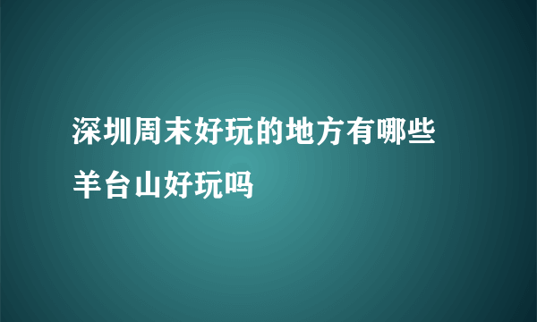 深圳周末好玩的地方有哪些 羊台山好玩吗