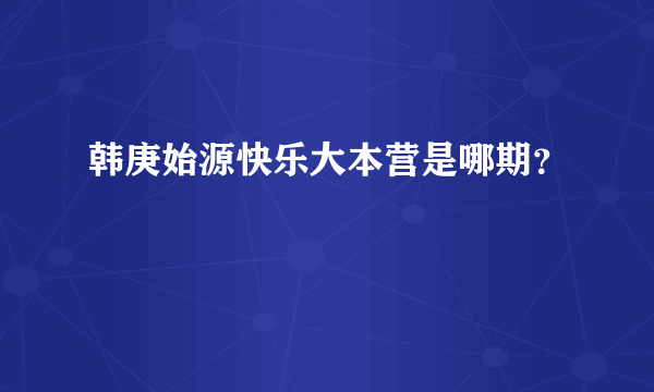 韩庚始源快乐大本营是哪期？