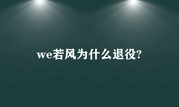 we若风为什么退役?