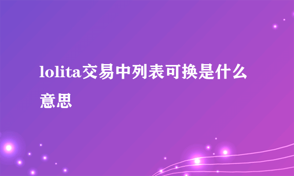 lolita交易中列表可换是什么意思