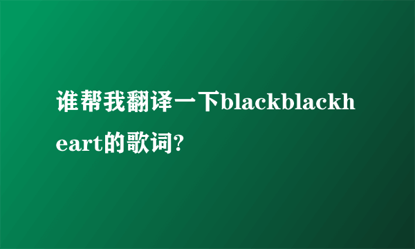 谁帮我翻译一下blackblackheart的歌词?