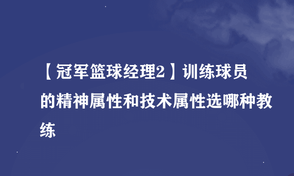 【冠军篮球经理2】训练球员的精神属性和技术属性选哪种教练